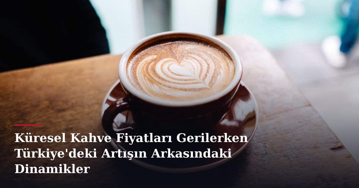 Küresel Kahve Fiyatları Gerilerken Türkiye'deki Artışın Arkasındaki Dinamikler
