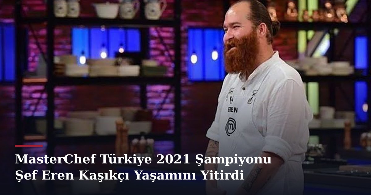 MasterChef Türkiye 2021 Şampiyonu Şef Eren Kaşıkçı Yaşamını Yitirdi