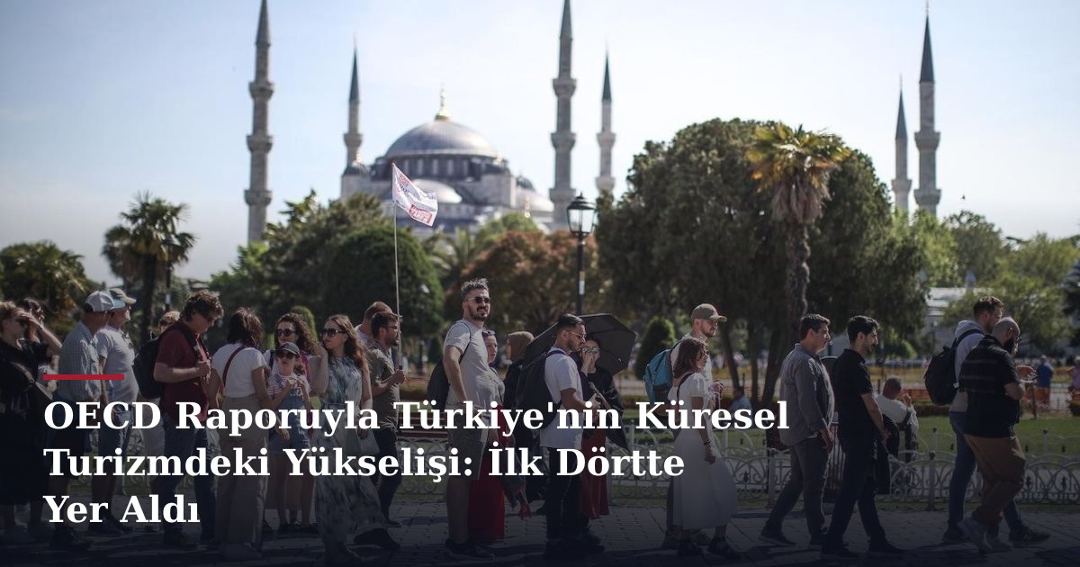 OECD Raporuyla Türkiye'nin Küresel Turizmdeki Yükselişi: İlk Dörtte Yer Aldı