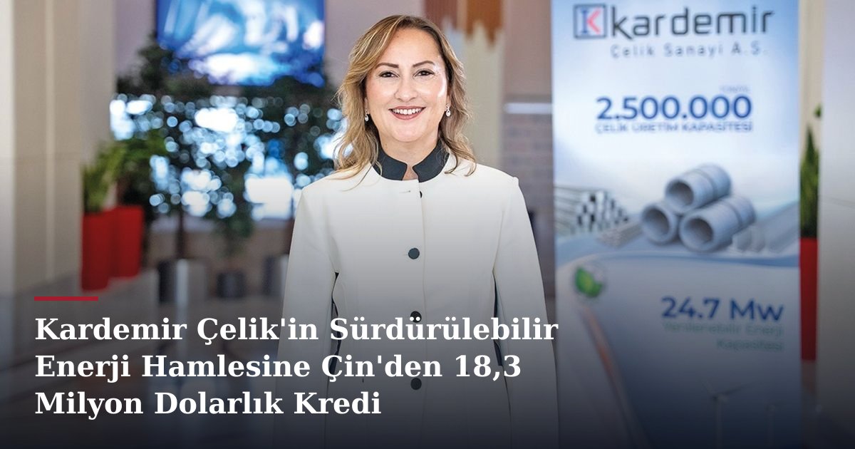Kardemir Çelik'in Sürdürülebilir Enerji Hamlesine Çin'den 18,3 Milyon Dolarlık Kredi