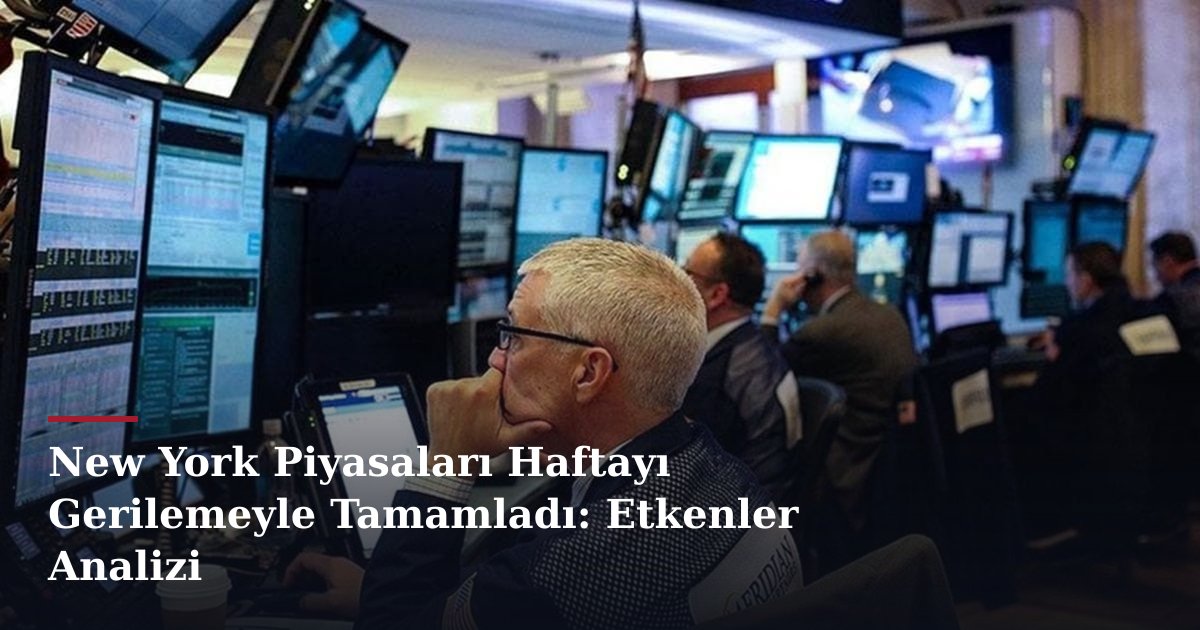 New York Piyasaları Haftayı Gerilemeyle Tamamladı: Etkenler Analizi