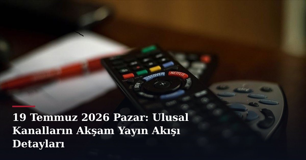 19 Temmuz 2026 Pazar: Ulusal Kanalların Akşam Yayın Akışı Detayları
