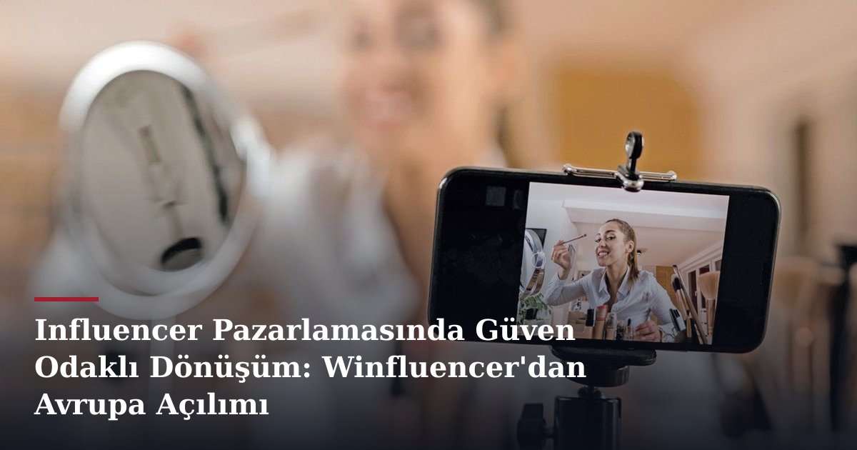 Influencer Pazarlamasında Güven Odaklı Dönüşüm: Winfluencer'dan Avrupa Açılımı