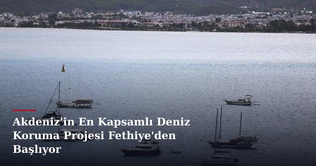 Akdeniz'in En Kapsamlı Deniz Koruma Projesi Fethiye'den Başlıyor