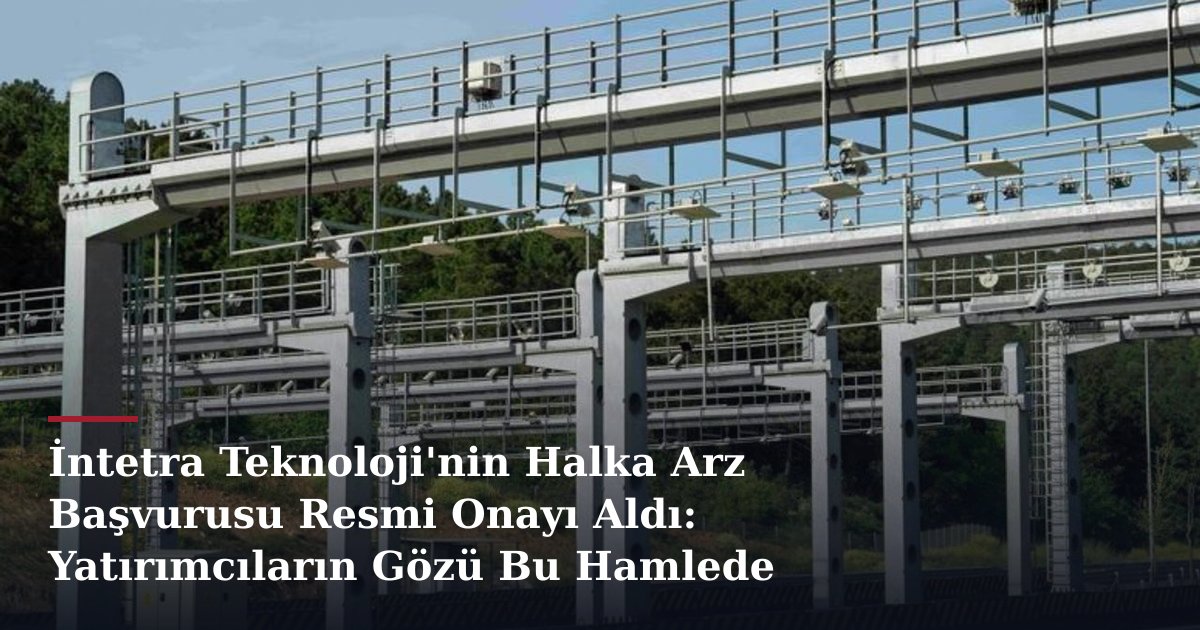 İntetra Teknoloji'nin Halka Arz Başvurusu Resmi Onayı Aldı: Yatırımcıların Gözü Bu Hamlede