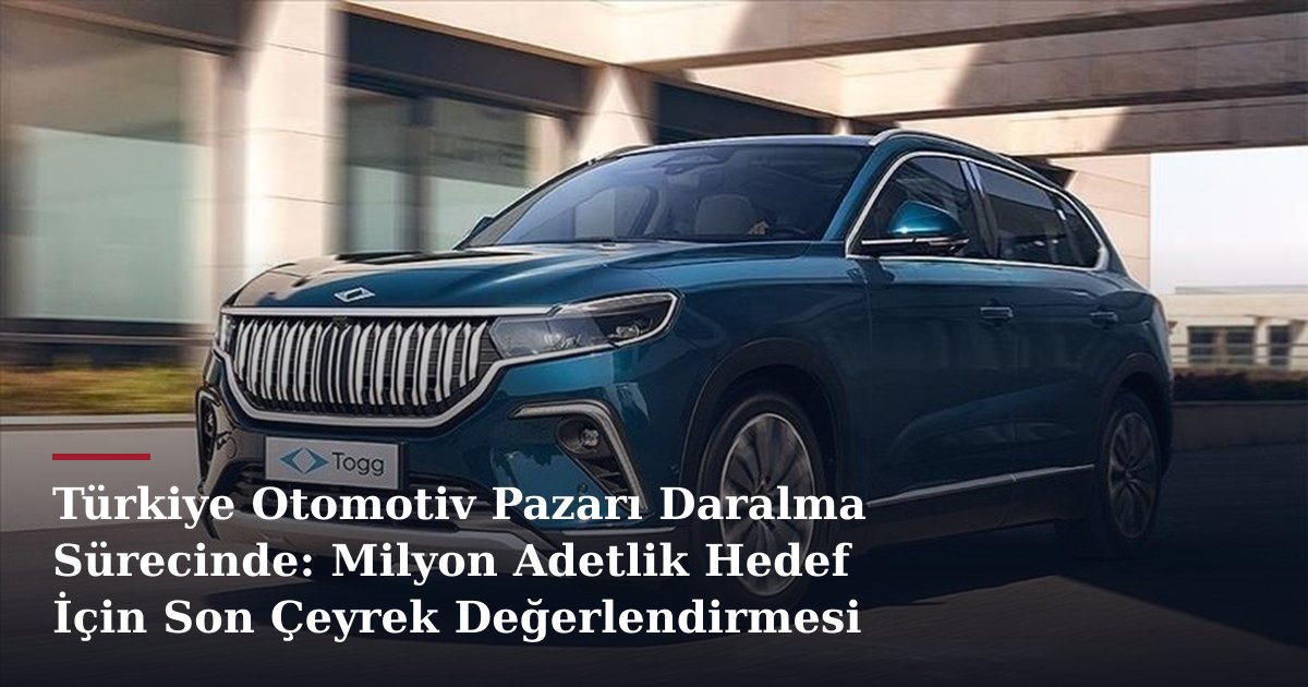 Türkiye Otomotiv Pazarı Daralma Sürecinde: Milyon Adetlik Hedef İçin Son Çeyrek Değerlendirmesi