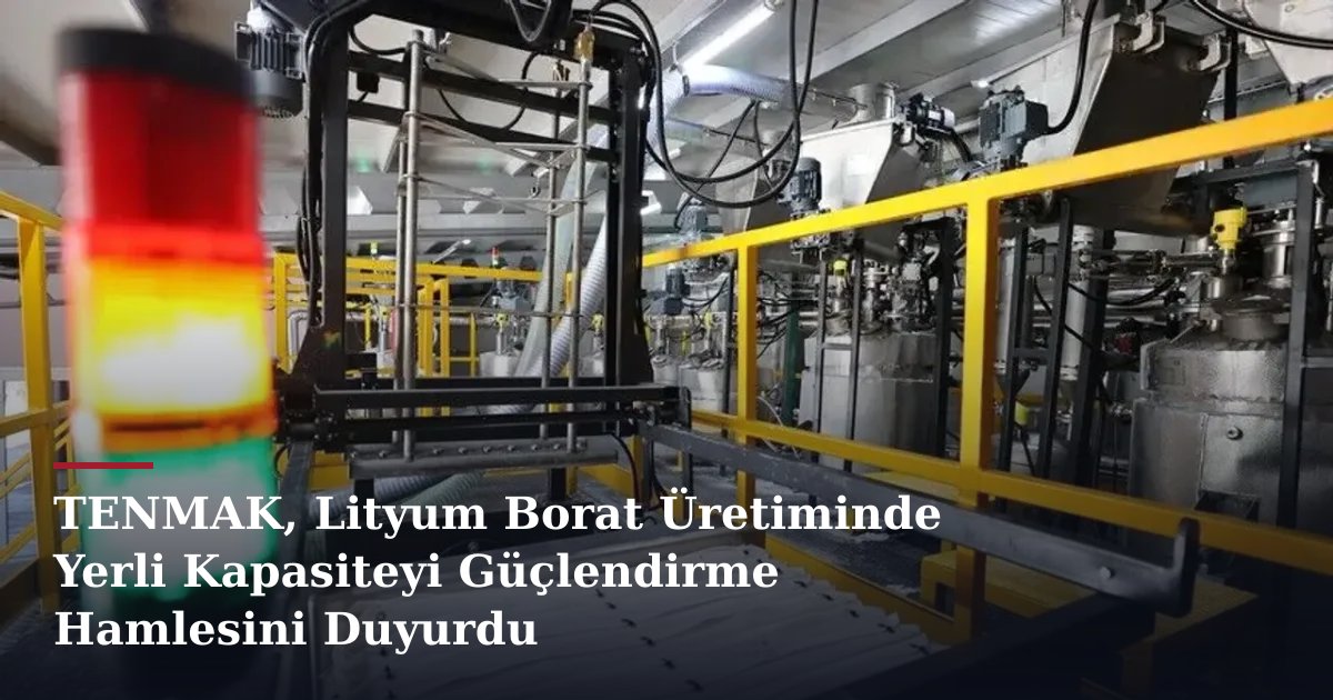 TENMAK, Lityum Borat Üretiminde Yerli Kapasiteyi Güçlendirme Hamlesini Duyurdu
