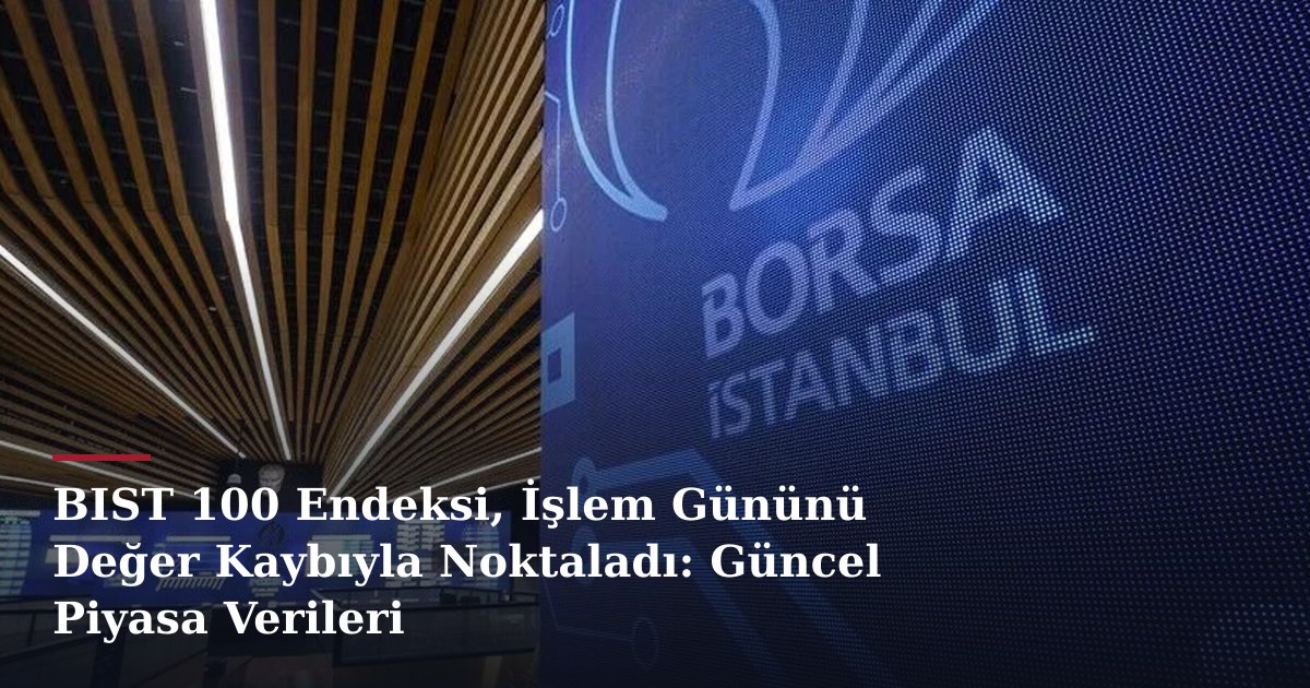 BIST 100 Endeksi, İşlem Gününü Değer Kaybıyla Noktaladı: Güncel Piyasa Verileri