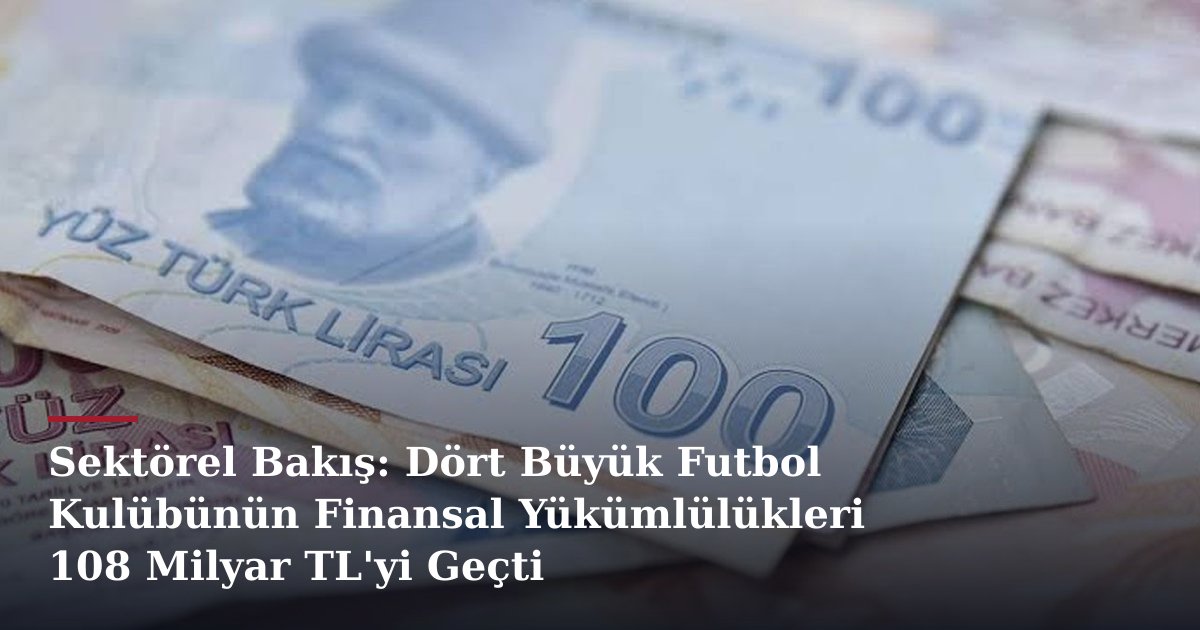Sektörel Bakış: Dört Büyük Futbol Kulübünün Finansal Yükümlülükleri 108 Milyar TL'yi Geçti