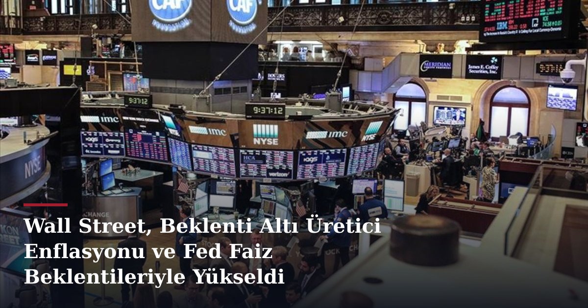 Wall Street, Beklenti Altı Üretici Enflasyonu ve Fed Faiz Beklentileriyle Yükseldi