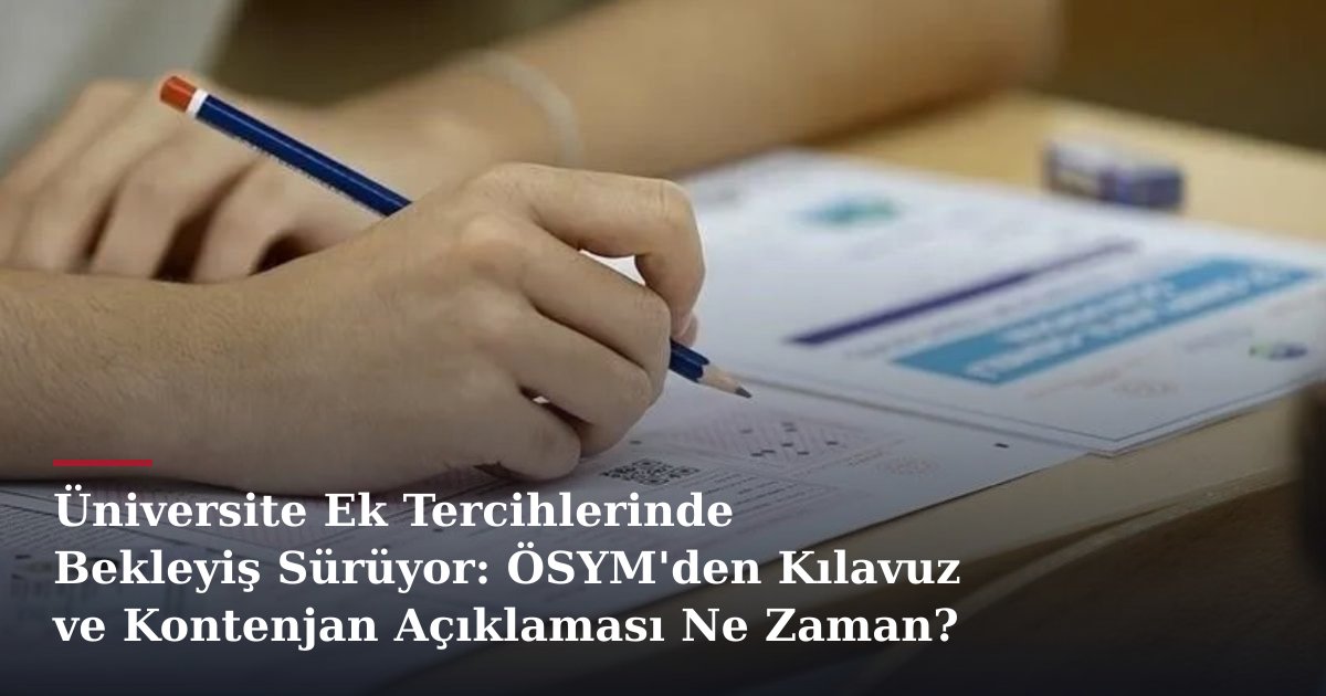 Üniversite Ek Tercihlerinde Bekleyiş Sürüyor: ÖSYM'den Kılavuz ve Kontenjan Açıklaması Ne Zaman?