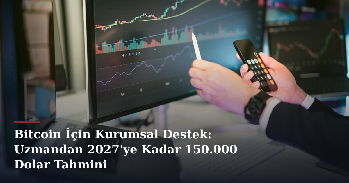 Bitcoin İçin Kurumsal Destek: Uzmandan 2027'ye Kadar 150.000 Dolar Tahmini