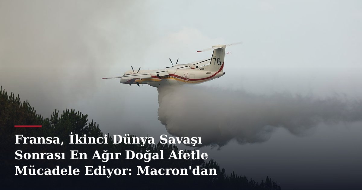 Fransa, İkinci Dünya Savaşı Sonrası En Ağır Doğal Afetle Mücadele Ediyor: Macron'dan Açıklama