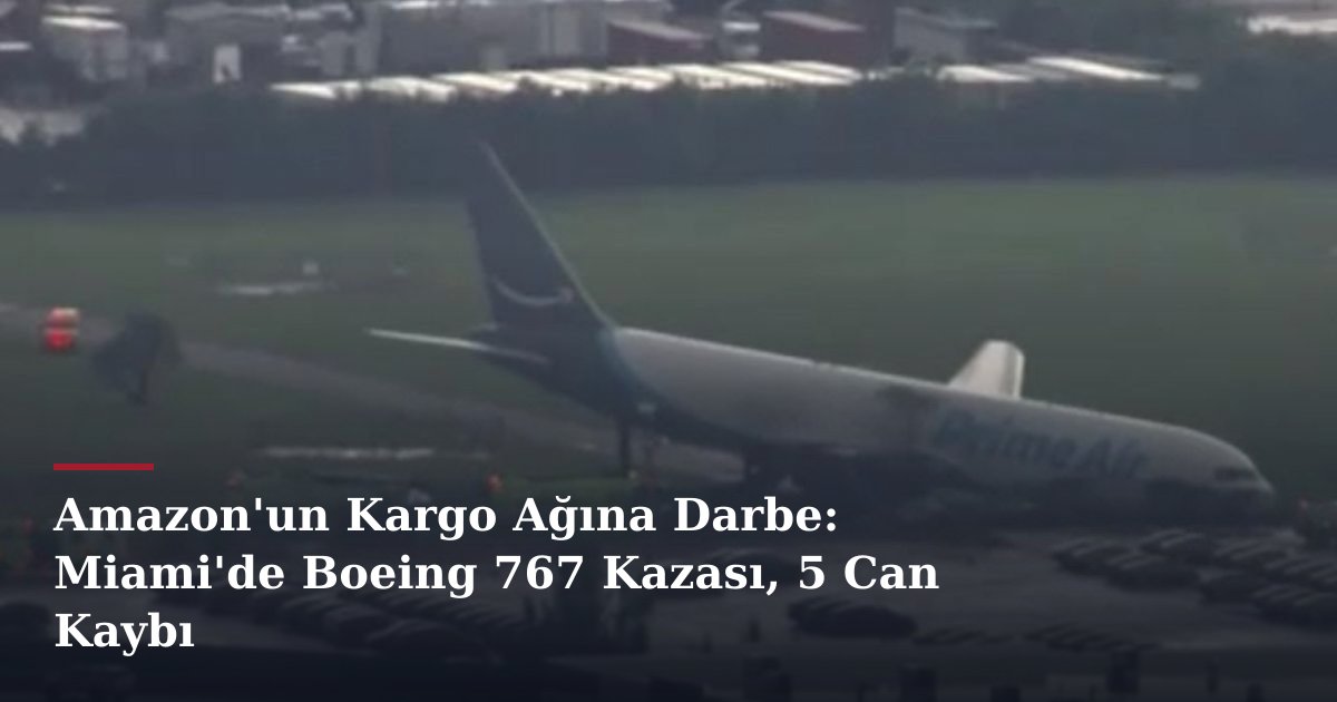 Amazon'un Kargo Ağına Darbe: Miami'de Boeing 767 Kazası, 5 Can Kaybı