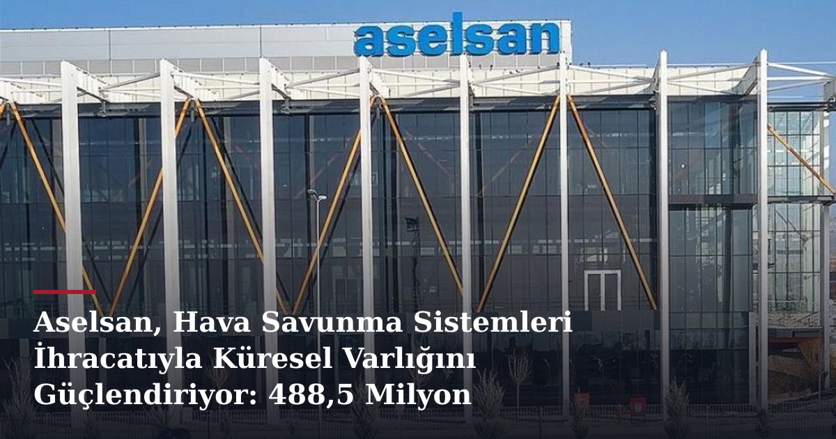 Aselsan, Hava Savunma Sistemleri İhracatıyla Küresel Varlığını Güçlendiriyor: 488,5 Milyon Euro'luk Anlaşma