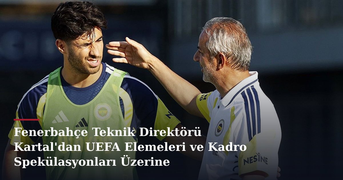 Fenerbahçe Teknik Direktörü Kartal'dan UEFA Elemeleri ve Kadro Spekülasyonları Üzerine Değerlendirme