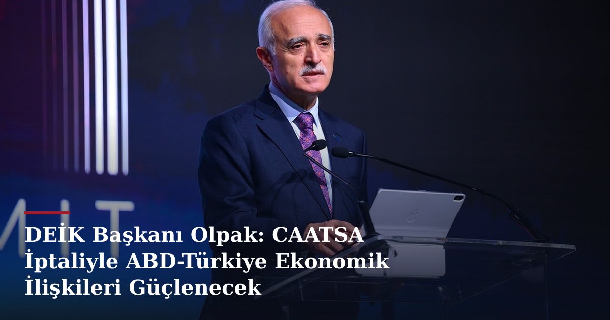 DEİK Başkanı Olpak: CAATSA İptaliyle ABD-Türkiye Ekonomik İlişkileri Güçlenecek