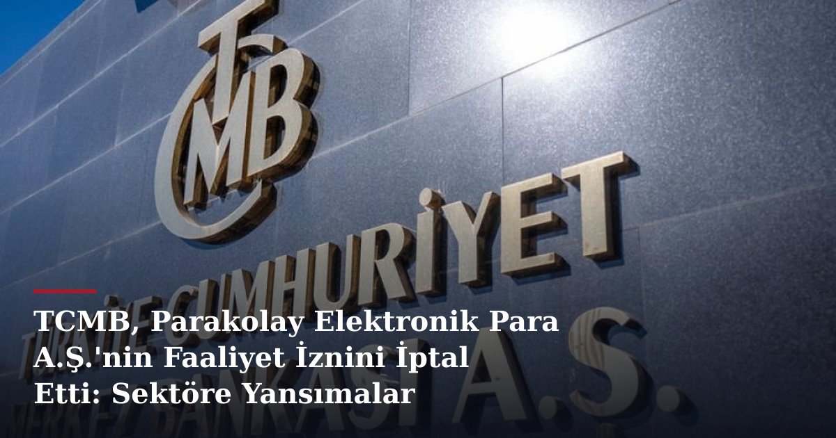 TCMB, Parakolay Elektronik Para A.Ş.'nin Faaliyet İznini İptal Etti: Sektöre Yansımalar