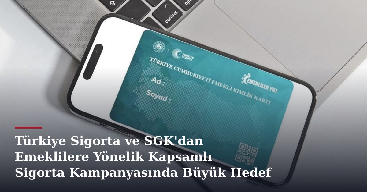 Türkiye Sigorta ve SGK'dan Emeklilere Yönelik Kapsamlı Sigorta Kampanyasında Büyük Hedef