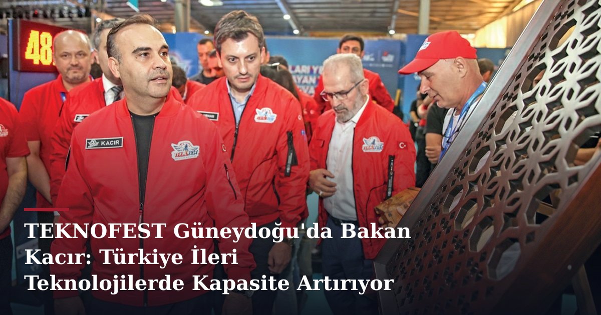 TEKNOFEST Güneydoğu'da Bakan Kacır: Türkiye İleri Teknolojilerde Kapasite Artırıyor