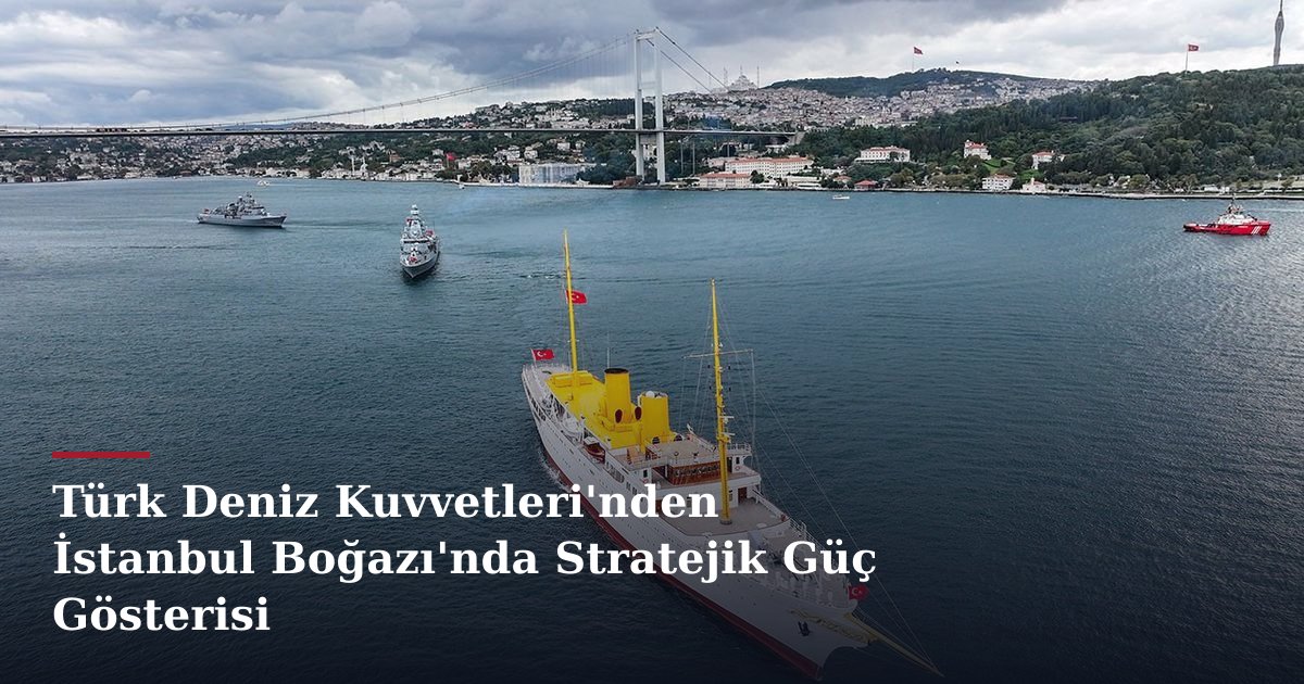 Türk Deniz Kuvvetleri'nden İstanbul Boğazı'nda Stratejik Güç Gösterisi
