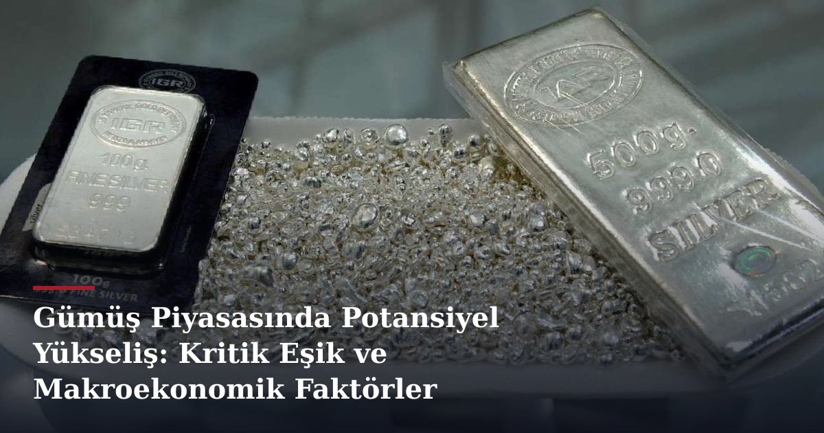Gümüş Piyasasında Potansiyel Yükseliş: Kritik Eşik ve Makroekonomik Faktörler