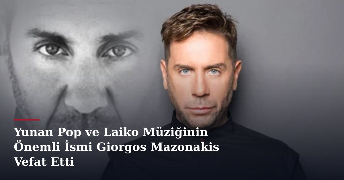 Yunan Pop ve Laiko Müziğinin Önemli İsmi Giorgos Mazonakis Vefat Etti
