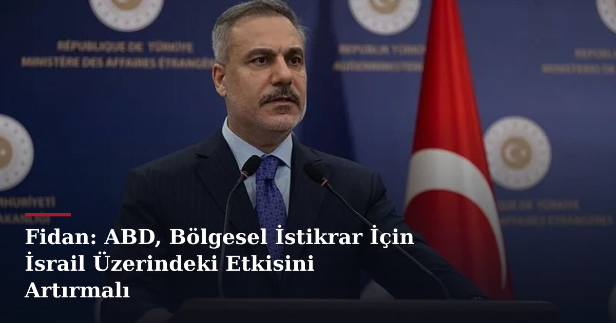 Fidan: ABD, Bölgesel İstikrar İçin İsrail Üzerindeki Etkisini Artırmalı
