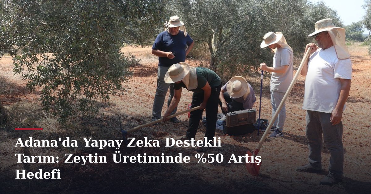 Adana'da Yapay Zeka Destekli Tarım: Zeytin Üretiminde %50 Artış Hedefi