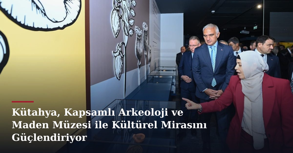Kütahya, Kapsamlı Arkeoloji ve Maden Müzesi ile Kültürel Mirasını Güçlendiriyor