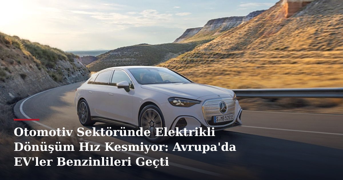 Otomotiv Sektöründe Elektrikli Dönüşüm Hız Kesmiyor: Avrupa'da EV'ler Benzinlileri Geçti