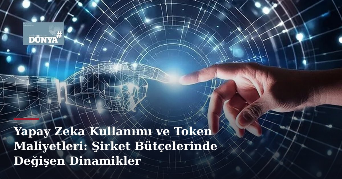 Yapay Zeka Kullanımı ve Token Maliyetleri: Şirket Bütçelerinde Değişen Dinamikler