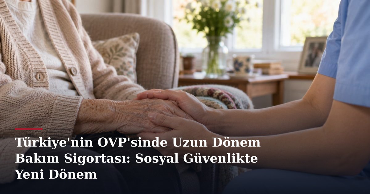 Türkiye'nin OVP'sinde Uzun Dönem Bakım Sigortası: Sosyal Güvenlikte Yeni Dönem