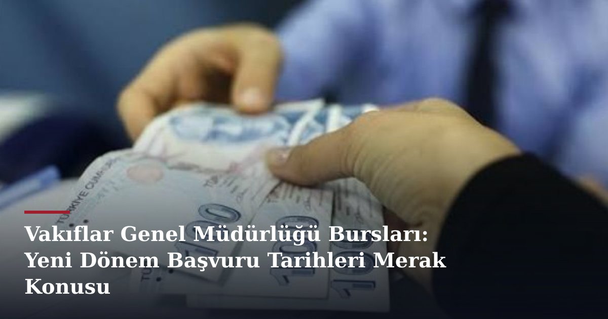 Vakıflar Genel Müdürlüğü Bursları: Yeni Dönem Başvuru Tarihleri Merak Konusu
