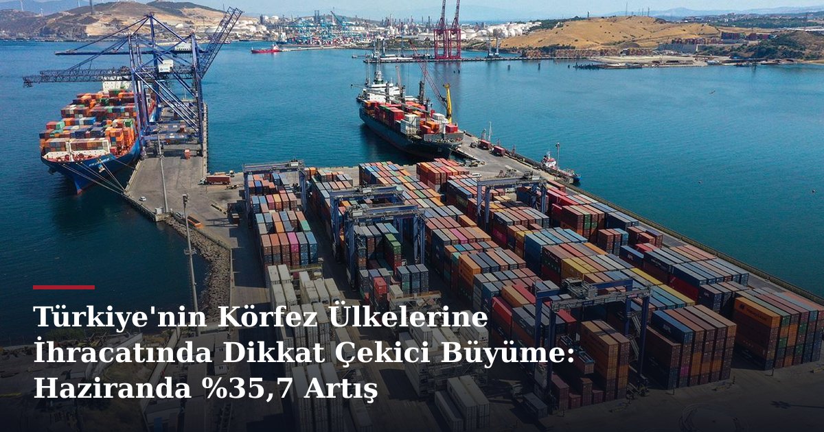Türkiye'nin Körfez Ülkelerine İhracatında Dikkat Çekici Büyüme: Haziranda %35,7 Artış
