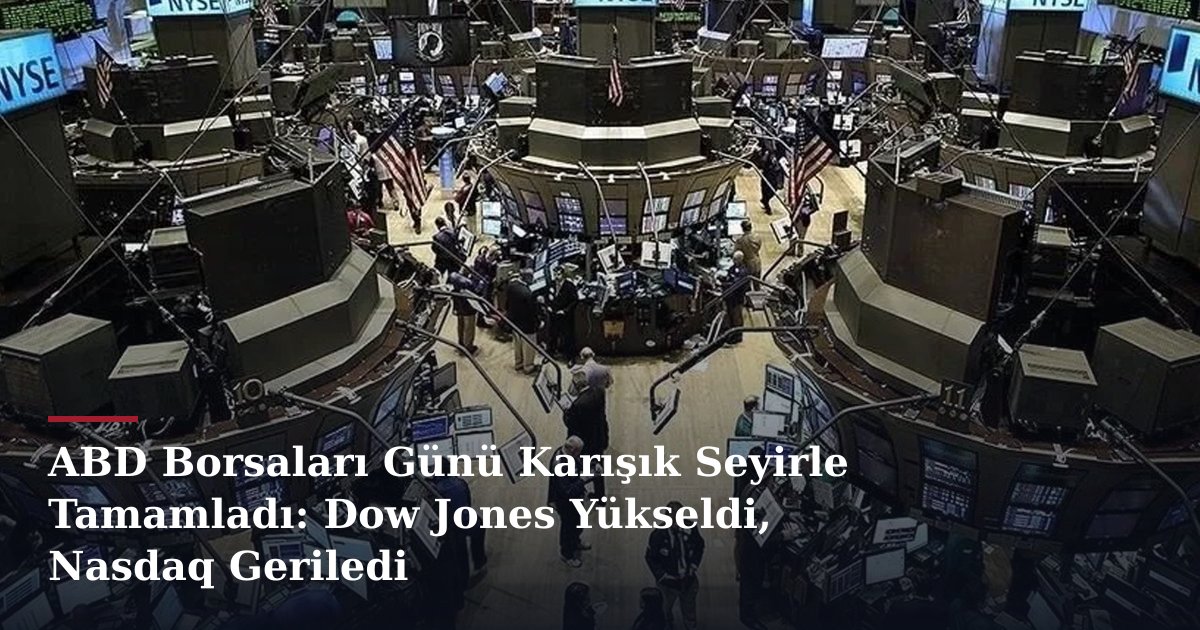 ABD Borsaları Günü Karışık Seyirle Tamamladı: Dow Jones Yükseldi, Nasdaq Geriledi