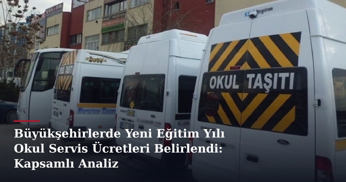 Büyükşehirlerde Yeni Eğitim Yılı Okul Servis Ücretleri Belirlendi: Kapsamlı Analiz