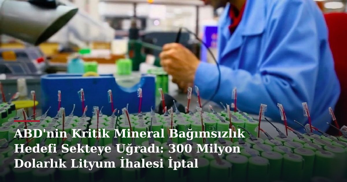 ABD'nin Kritik Mineral Bağımsızlık Hedefi Sekteye Uğradı: 300 Milyon Dolarlık Lityum İhalesi İptal Edildi
