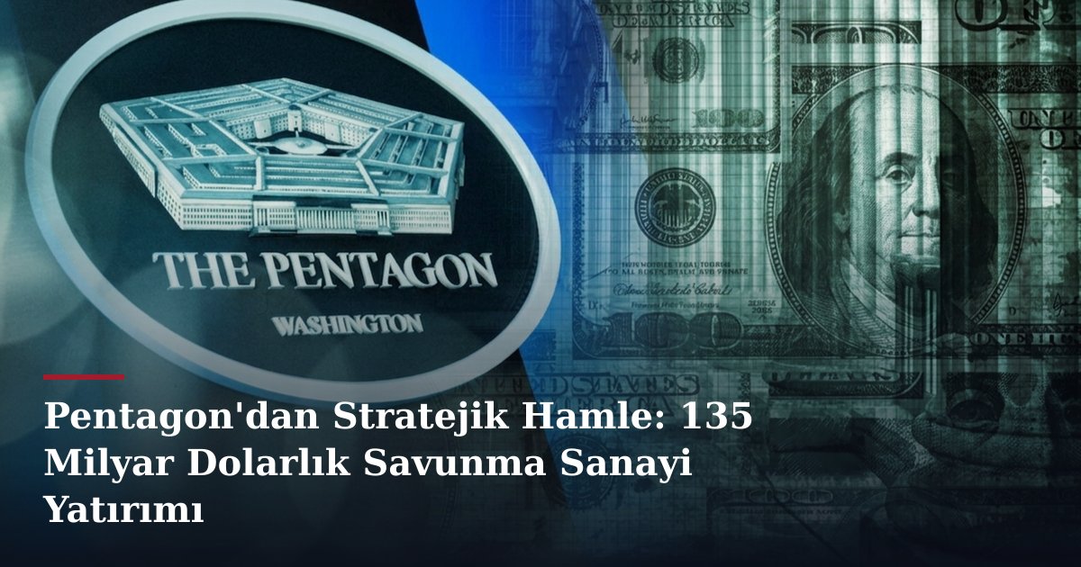 Pentagon'dan Stratejik Hamle: 135 Milyar Dolarlık Savunma Sanayi Yatırımı