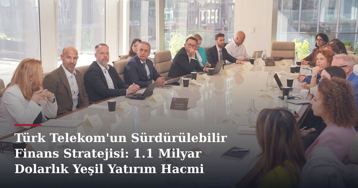 Türk Telekom'un Sürdürülebilir Finans Stratejisi: 1.1 Milyar Dolarlık Yeşil Yatırım Hacmi