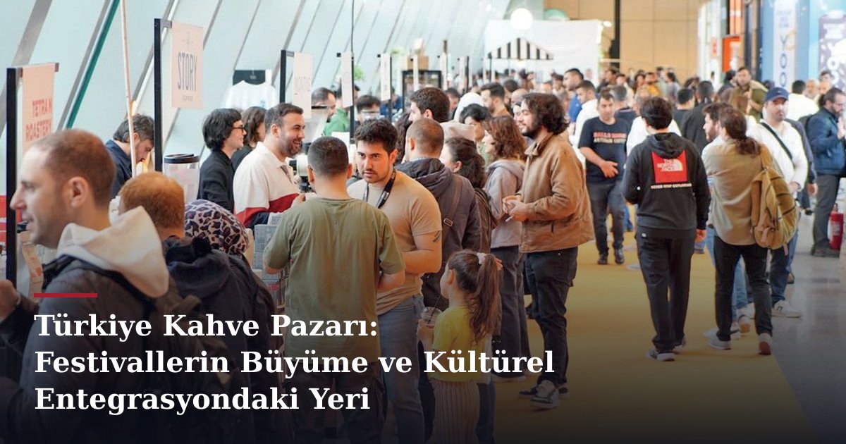 Türkiye Kahve Pazarı: Festivallerin Büyüme ve Kültürel Entegrasyondaki Yeri