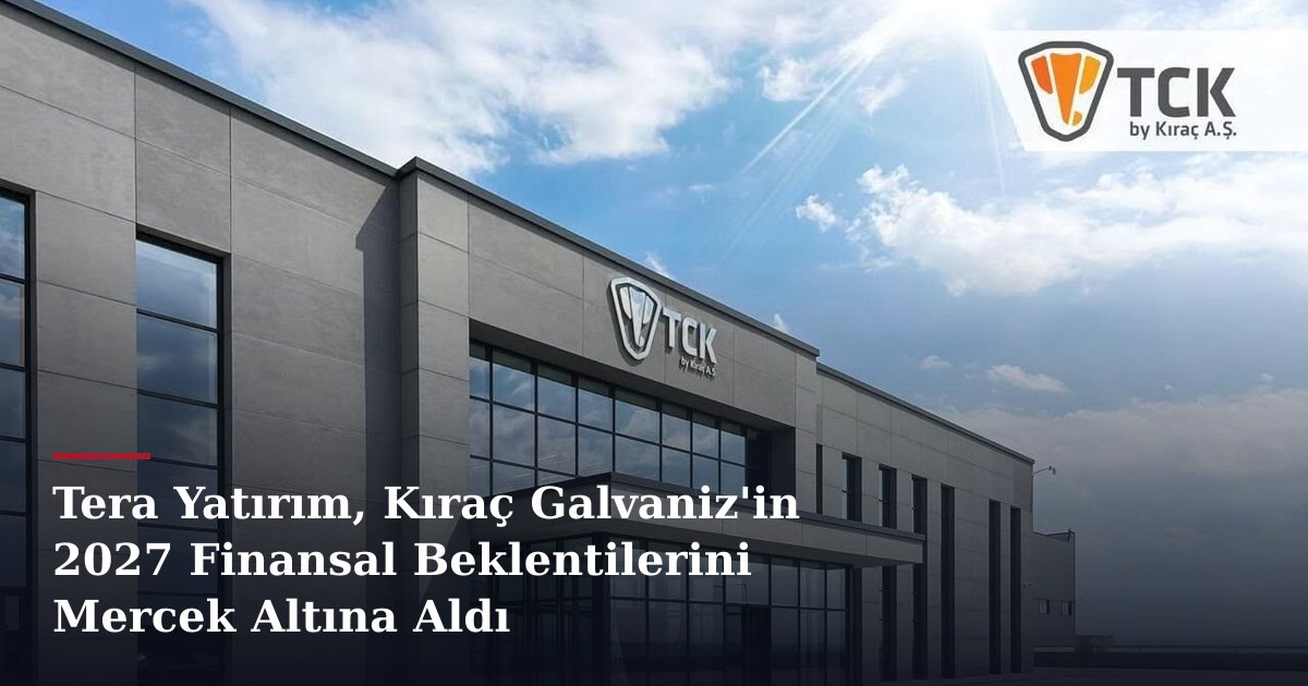 Tera Yatırım, Kıraç Galvaniz'in 2027 Finansal Beklentilerini Mercek Altına Aldı