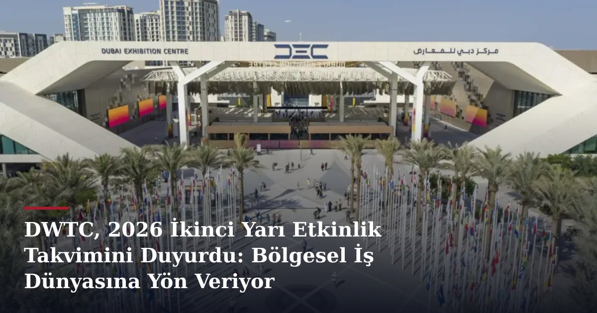 DWTC, 2026 İkinci Yarı Etkinlik Takvimini Duyurdu: Bölgesel İş Dünyasına Yön Veriyor