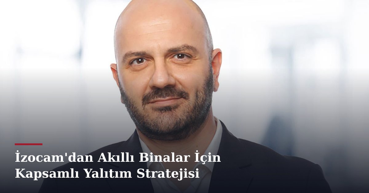 İzocam'dan Akıllı Binalar İçin Kapsamlı Yalıtım Stratejisi