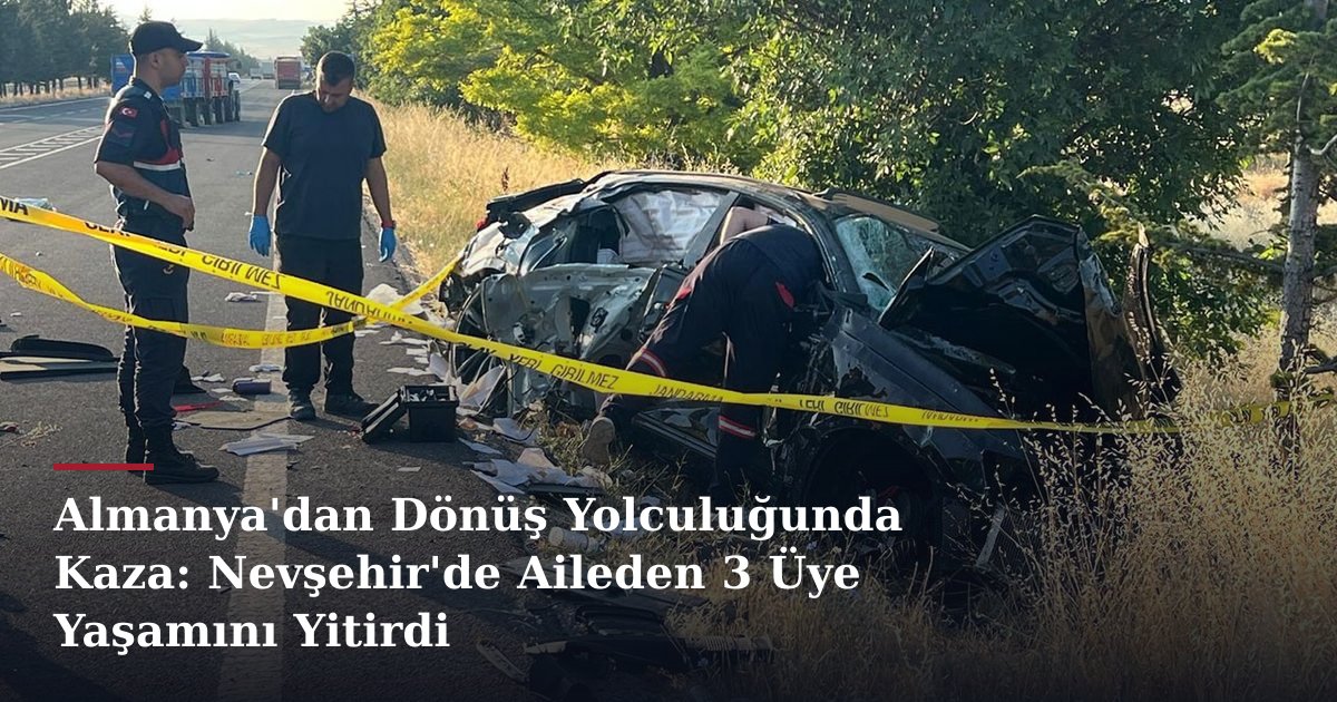 Almanya'dan Dönüş Yolculuğunda Kaza: Nevşehir'de Aileden 3 Üye Yaşamını Yitirdi