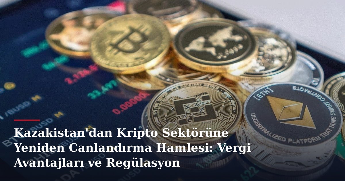 Kazakistan'dan Kripto Sektörüne Yeniden Canlandırma Hamlesi: Vergi Avantajları ve Regülasyon