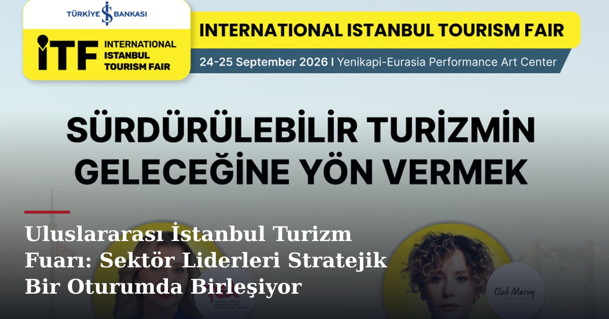 Uluslararası İstanbul Turizm Fuarı: Sektör Liderleri Stratejik Bir Oturumda Birleşiyor