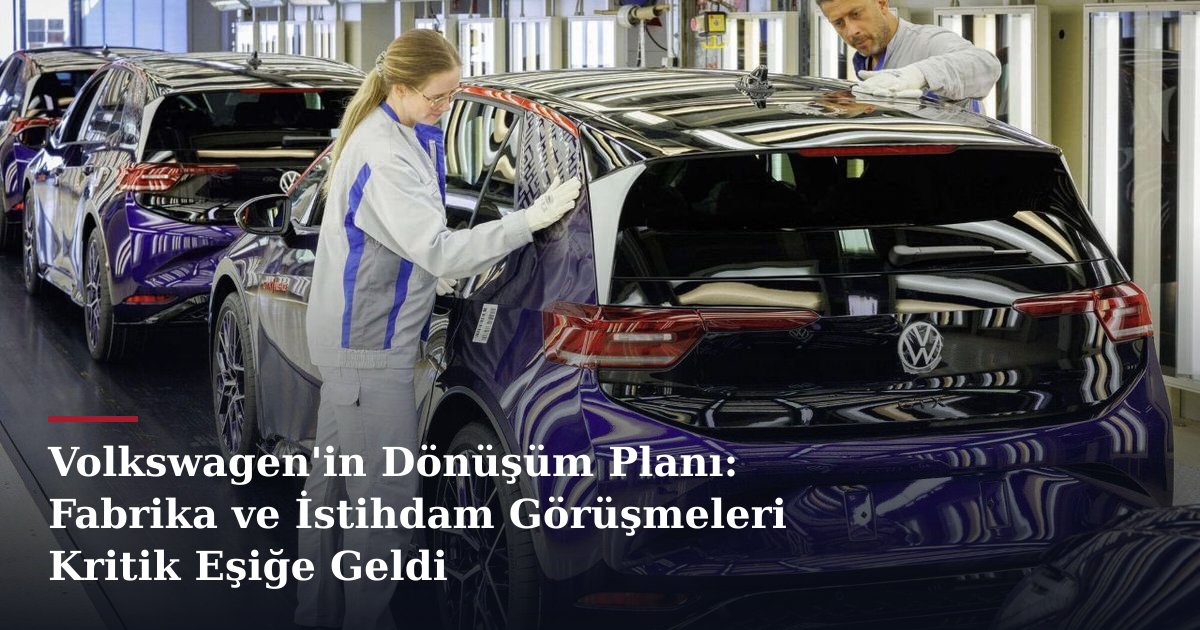 Volkswagen'in Dönüşüm Planı: Fabrika ve İstihdam Görüşmeleri Kritik Eşiğe Geldi