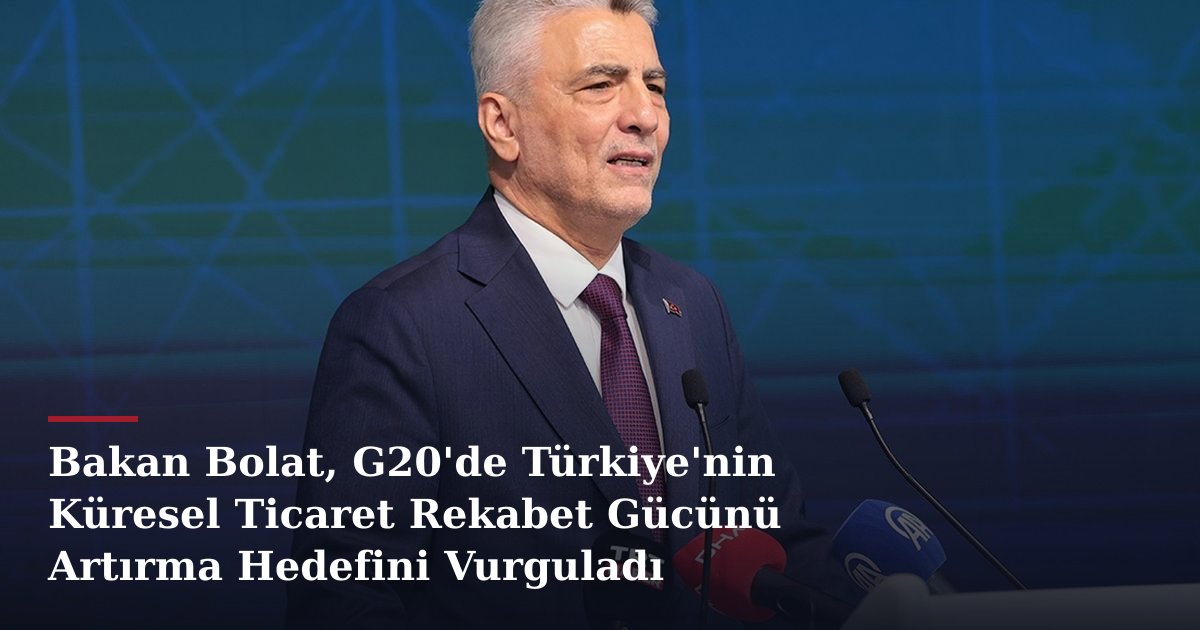 Bakan Bolat, G20'de Türkiye'nin Küresel Ticaret Rekabet Gücünü Artırma Hedefini Vurguladı