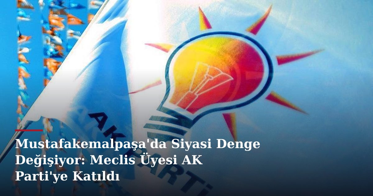 Mustafakemalpaşa'da Siyasi Denge Değişiyor: Meclis Üyesi AK Parti'ye Katıldı